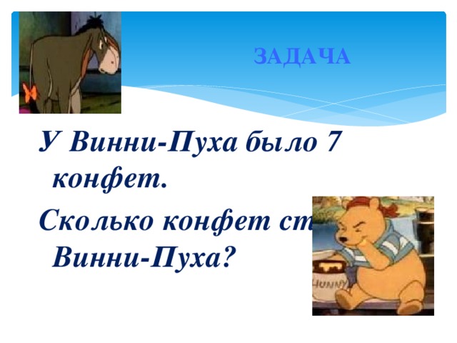 ЗАДАЧА У Винни-Пуха было 7 конфет. Сколько конфет стало у Винни-Пуха?