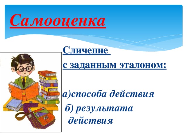 Самооценка Сличение с заданным эталоном:  а)способа действия  б) результата действия И.И.