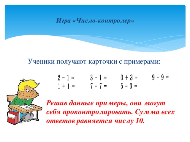 Игра «Число-контролер»   Ученики получают карточки с примерами: Решив данные примеры, они могут себя проконтролировать. Сумма всех ответов равняется числу 10.