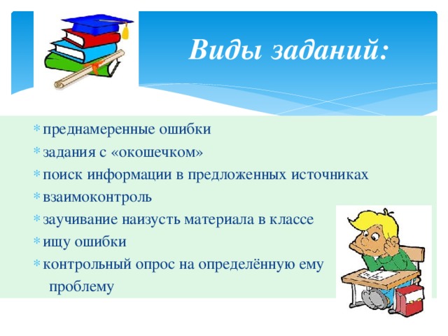 Виды заданий:   преднамеренные ошибки задания с «окошечком» поиск информации в предложенных источниках взаимоконтроль заучивание наизусть материала в классе ищу ошибки контрольный опрос на определённую ему преднамеренные ошибки задания с «окошечком» поиск информации в предложенных источниках взаимоконтроль заучивание наизусть материала в классе ищу ошибки контрольный опрос на определённую ему преднамеренные ошибки задания с «окошечком» поиск информации в предложенных источниках взаимоконтроль заучивание наизусть материала в классе ищу ошибки контрольный опрос на определённую ему  проблему