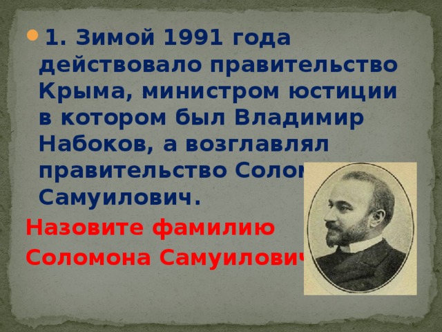 1. Зимой 1991 года действовало правительство Крыма, министром юстиции в котором был Владимир Набоков, а возглавлял правительство Соломон Самуилович.
