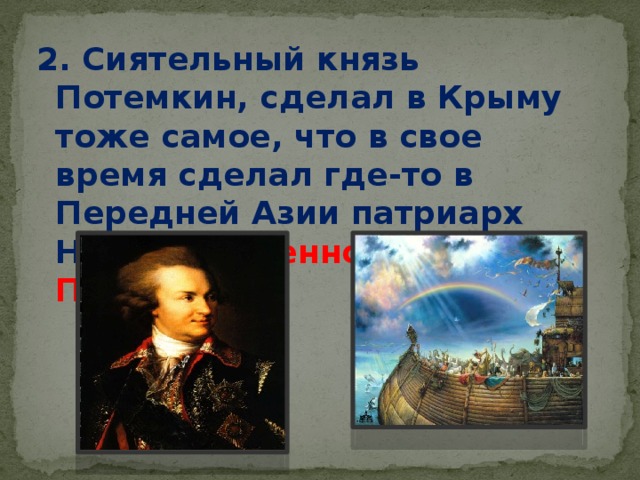 2. Сиятельный князь Потемкин, сделал в Крыму тоже самое, что в свое время сделал где-то в Передней Азии патриарх Ной. Что именно сделал Потемкин?