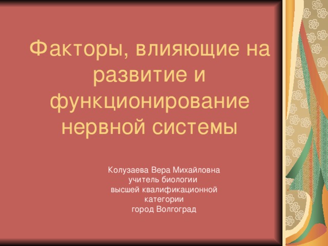 Факторы, влияющие на развитие и функционирование нервной системы Колузаева Вера Михайловна учитель биологии высшей квалификационной категории город Волгоград