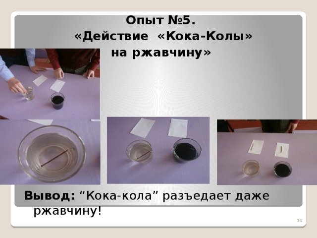 Опыт №5.  «Действие «Кока-Колы»  на ржавчину»         Вывод: “Кока-кола” разъедает даже ржавчину!