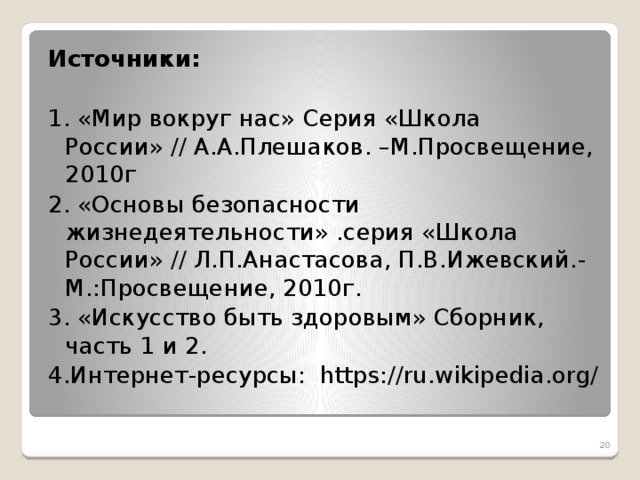 Источники:   1. «Мир вокруг нас» Серия «Школа России» // А.А.Плешаков. –М.Просвещение, 2010г 2. «Основы безопасности жизнедеятельности» .серия «Школа России» // Л.П.Анастасова, П.В.Ижевский.-М.:Просвещение, 2010г. 3. «Искусство быть здоровым» Сборник, часть 1 и 2. 4.Интернет-ресурсы:  https://ru.wikipedia.org/  