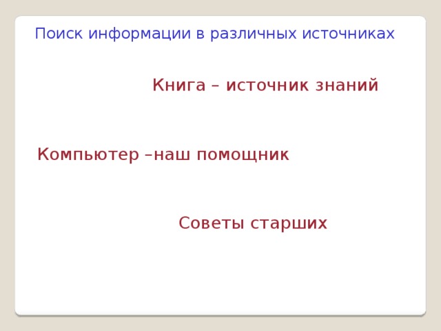Поиск информации в различных источниках Книга – источник  знаний Компьютер –наш помощник Советы старших