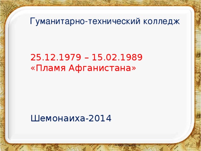 Гуманитарно-технический колледж     25.12.1979 – 15.02.1989  «Пламя Афганистана» Шемонаиха-2014