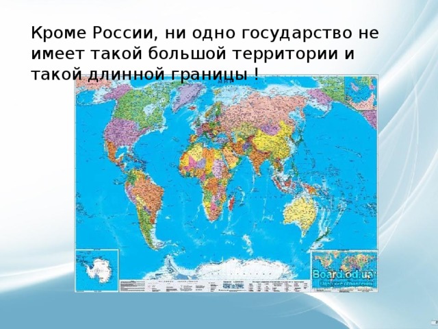 Кроме России, ни одно государство не имеет такой большой территории и такой длинной границы !