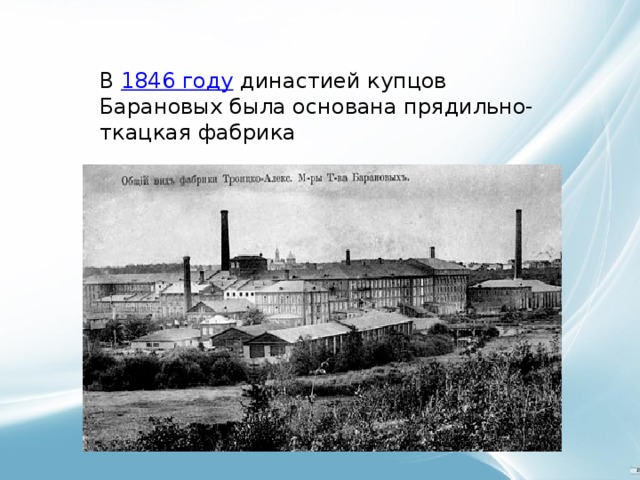 В  1846 году  династией купцов Барановых была основана прядильно-ткацкая фабрика