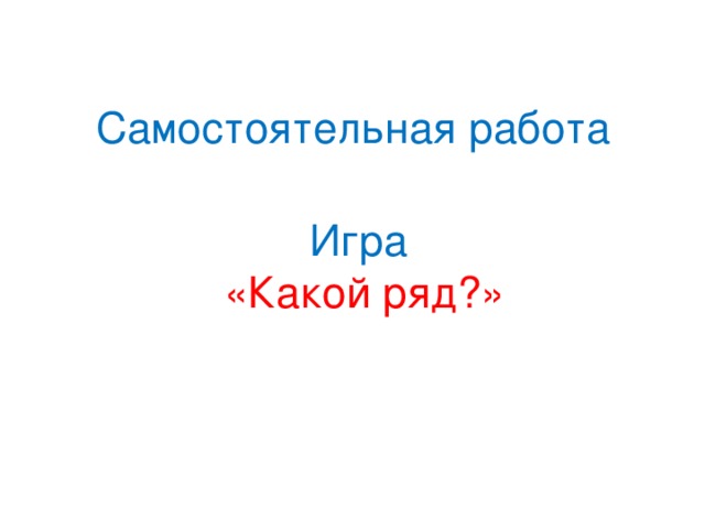 Самостоятельная работа Игра   «Какой ряд?»