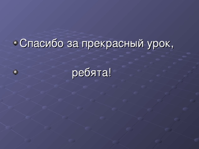 Спасибо за прекрасный урок,  ребята!