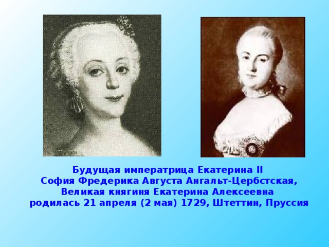 Будущая императрица Екатерина II  София Фредерика Августа Ангальт-Цербстская, Великая княгиня Екатерина Алексеевна родилась 21 апреля (2 мая) 1729, Штеттин, Пруссия