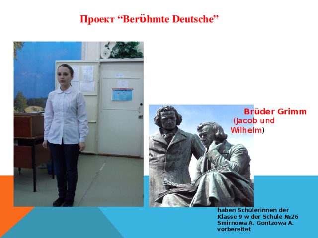 Проект “Berϋhmte Deutsche”  Brüder Grimm  (Jacob und Wilhelm )   haben Schülerinnen der Klasse 9 w der Schule №26 Smirnowa A. Gontzowa A. vorbereitet
