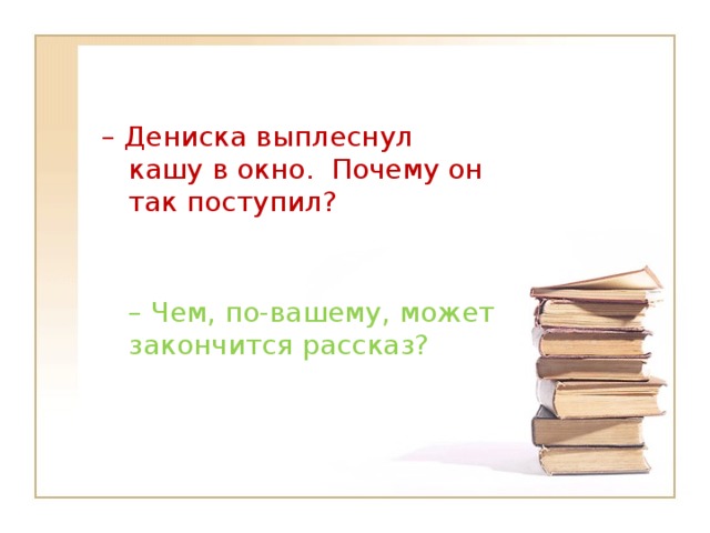 – Дениска выплеснул кашу в окно.  Почему он так поступил?  – Чем, по-вашему, может закончится рассказ?