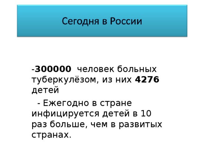 - 300000 человек больных туберкулёзом, из них 4276 детей  - Ежегодно в стране инфицируется детей в 10 раз больше, чем в развитых странах.