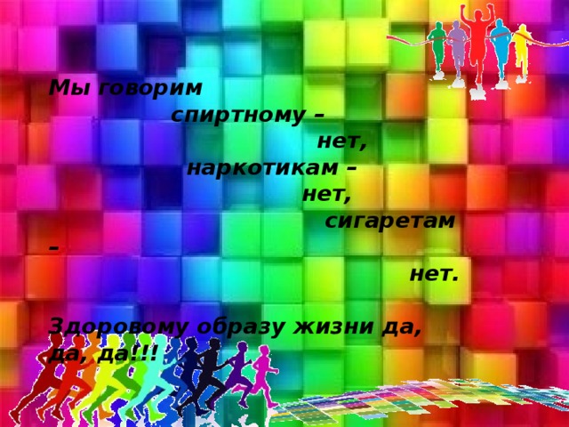 Мы говорим  спиртному –  нет,  наркотикам –  нет,  сигаретам –  нет.  Здоровому образу жизни да, да, да!!!  