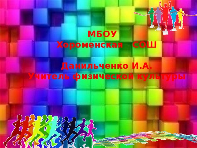 МБОУ Хороменская СОШ  Данильченко И.А. Учитель физической культуры