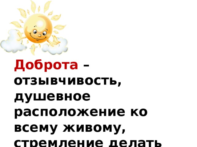 Доброта – отзывчивость, душевное расположение ко всему живому, стремление делать добро другим.  Словарь Ожегова