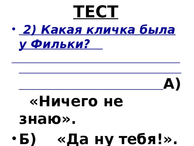 ТЕСТ  2) Какая кличка была у Фильки?  А) «Ничего не знаю».