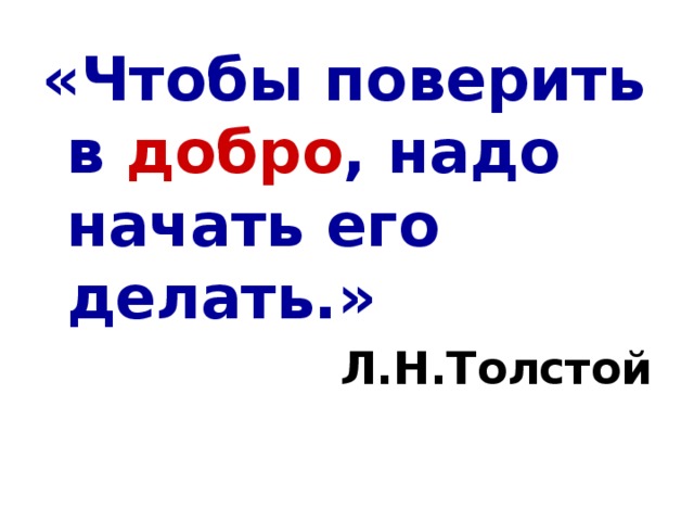 «Чтобы поверить в добро , надо начать его делать.» Л.Н.Толстой