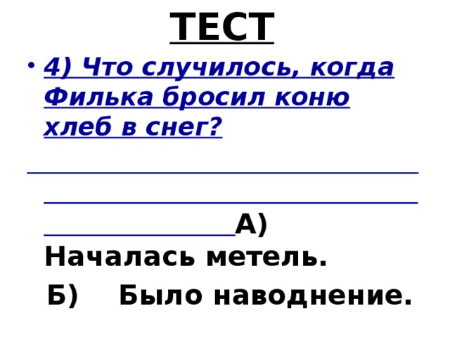 ТЕСТ 4) Что случилось, когда Филька бросил коню хлеб в снег?  А) Началась метель.  Б) Было наводнение.  В) Случилось землетрясение .