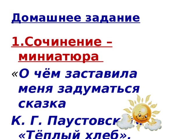 Домашнее задание 1.Сочинение – миниатюра « О чём заставила меня задуматься сказка К. Г. Паустовского «Тёплый хлеб ». 2.Кроссворд