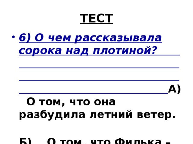 ТЕСТ 6) О чем рассказывала сорока над плотиной? А) О том, что она разбудила летний ветер.  Б) О том, что Филька – плохой человек. В) О том, что она самая умная.