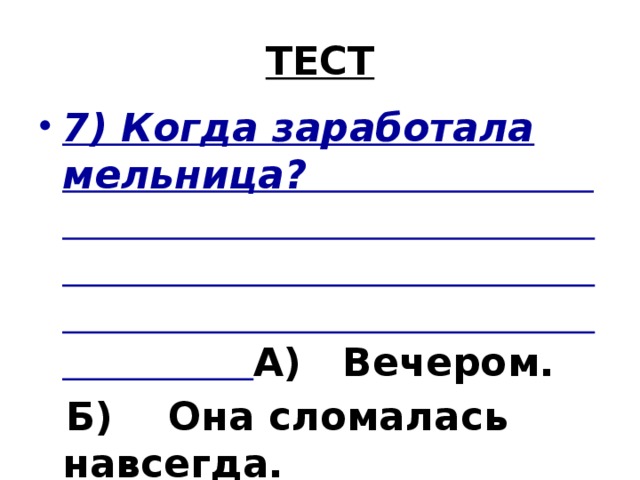 ТЕСТ 7) Когда заработала мельница? А) Вечером.  Б) Она сломалась навсегда.  В) Летом, когда потеплело .