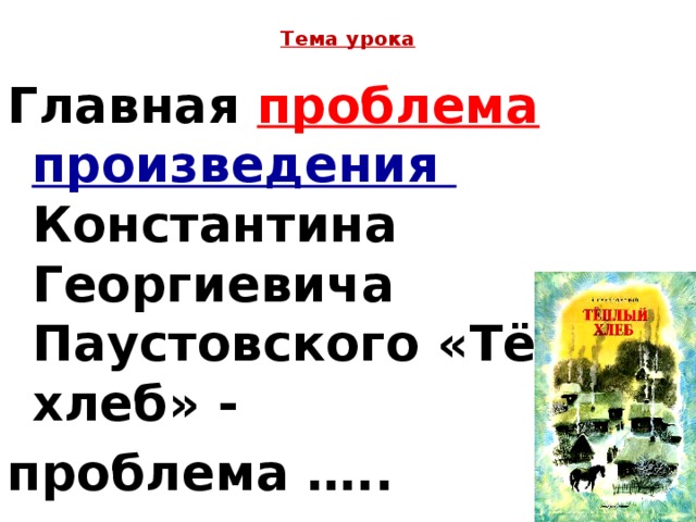 Тема урока Главная проблема произведения Константина Георгиевича Паустовского «Тёплый хлеб» - проблема …..