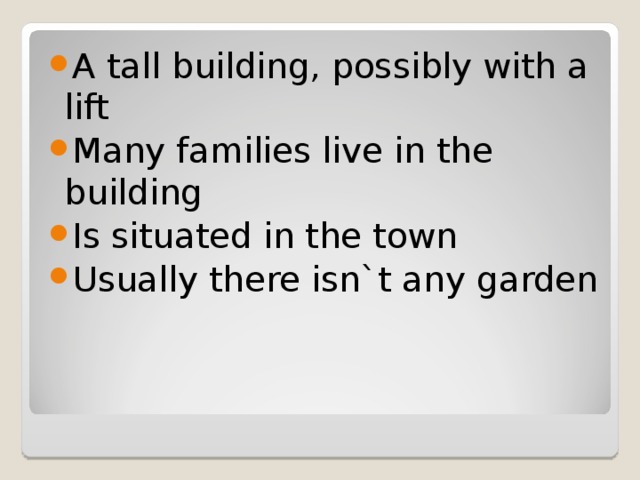 A tall building, possibly with a lift Many families live in the building Is situated in the town Usually there isn`t any garden