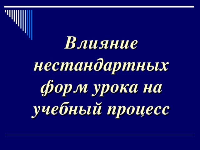 Влияние нестандартных форм урока на  учебный процесс