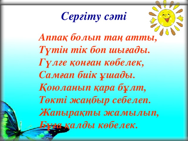 Сергіту сәті Аппақ болып таң атты,  Түтін тік боп шығады.  Гүлге қонған көбелек,  Самғап биік ұшады.  Қоюланып қара бұлт,  Төкті жаңбыр себелеп.  Жапырақты жамылып,  Бұға қалды көбелек.