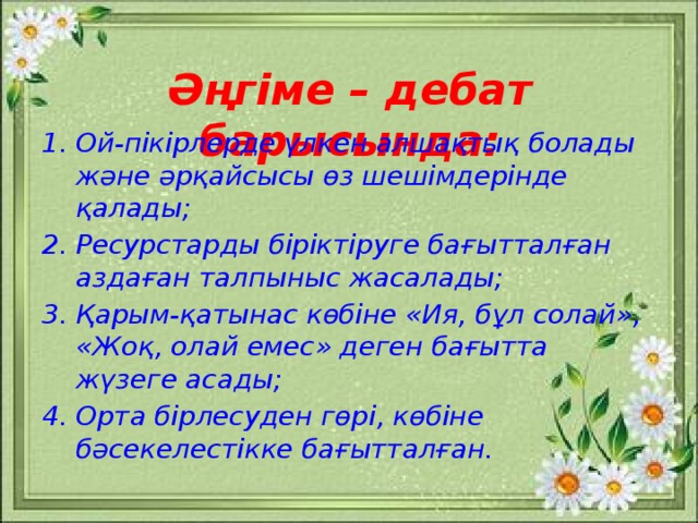 Әңгіме – дебат барысында: Ой-пікірлерде үлкен алшақтық болады және әрқайсысы өз шешімдерінде қалады; Ресурстарды біріктіруге бағытталған аздаған талпыныс жасалады; Қарым-қатынас көбіне «Ия, бұл солай», «Жоқ, олай емес» деген бағытта жүзеге асады; Орта бірлесуден гөрі, көбіне бәсекелестікке бағытталған.