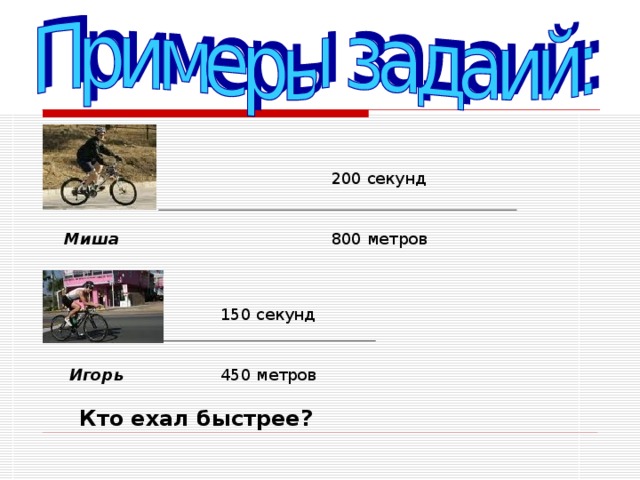200 секунд 800 метров Миша 150 секунд 450 метров Игорь Кто ехал быстрее?