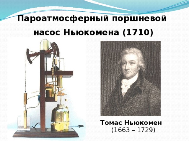 Пароатмосферный поршневой насос Ньюкомена (1710) Томас Ньюкомен (1663 – 1729)