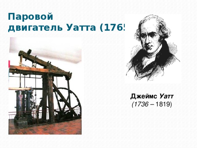 Паровой  двигатель Уатта (1765)   Джеймс  Уатт  (1736 – 1819)