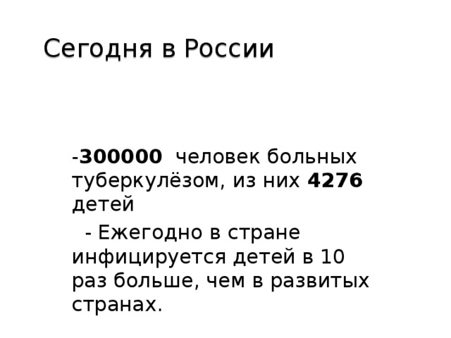 Сегодня в России - 300000 человек больных туберкулёзом, из них 4276 детей  - Ежегодно в стране инфицируется детей в 10 раз больше, чем в развитых странах.