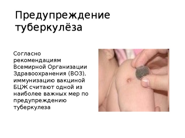 Предупреждение туберкулёза Согласно рекомендациям Всемирной Организации Здравоохранения (ВОЗ), иммунизацию вакциной БЦЖ считают одной из наиболее важных мер по предупреждению туберкулеза