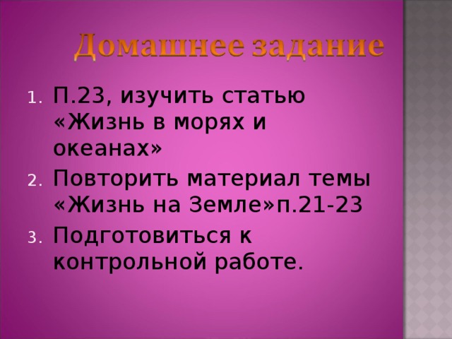 П.23, изучить статью «Жизнь в морях и океанах» Повторить материал темы «Жизнь на Земле»п.21-23 Подготовиться к контрольной работе.