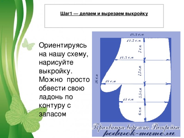 Шаг1 — делаем и вырезаем выкройку  Ориентируясь на нашу схему, нарисуйте выкройку. Можно просто обвести свою ладонь по контуру с запасом