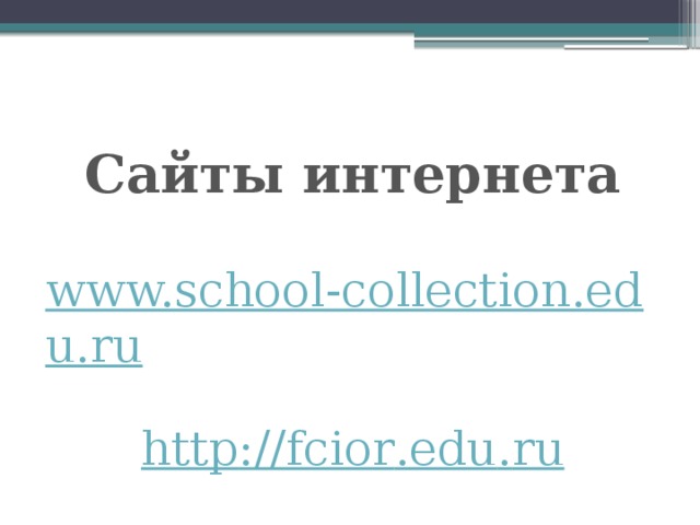 Сайты интернета  www.school-collection.edu.ru  http :// fcior . edu . ru
