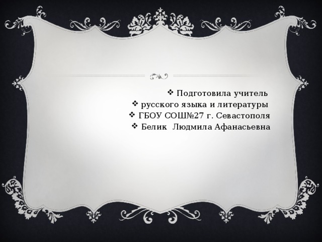 Подготовила учитель русского языка и литературы ГБОУ СОШ№27 г. Севастополя Белик Людмила Афанасьевна