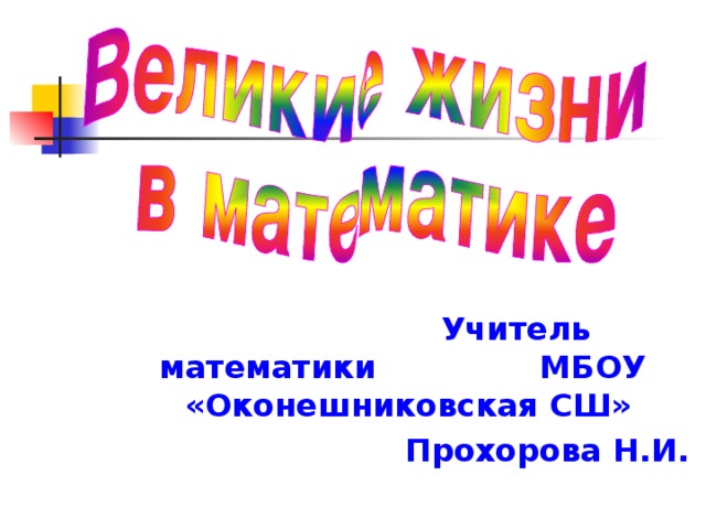 Учитель математики МБОУ «Оконешниковская СШ»       Прохорова Н.И.