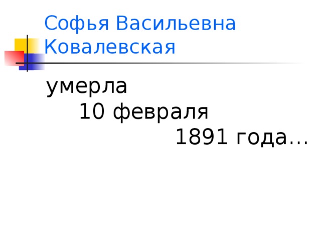 Софья Васильевна Ковалевская умерла  10 февраля     1891 года…