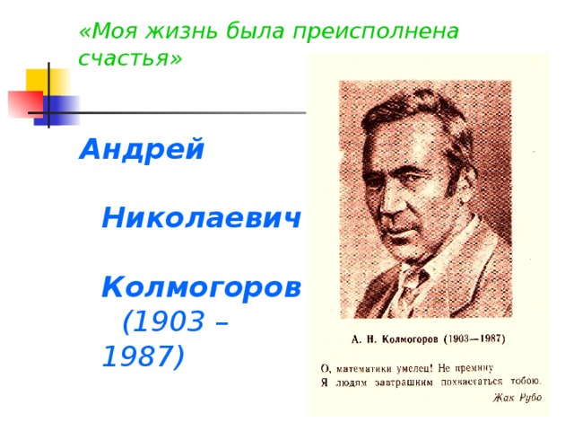 «Моя жизнь была преисполнена счастья» Андрей Николаевич Колмогоров (1903 – 1987)