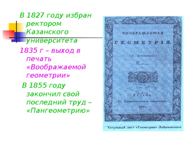 В 1827 году избран ректором Казанского университета 1835 г – выход в печать «Воображаемой геометрии»  В 1855 году закончил свой последний труд – «Пангеометрию»