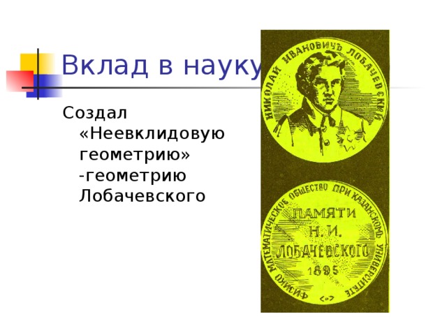 Вклад в науку Создал «Неевклидовую геометрию» -геометрию Лобачевского