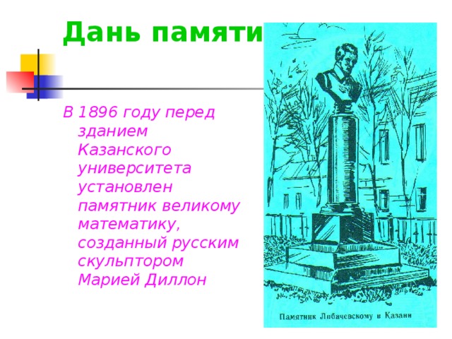 Дань памяти В 1896 году перед зданием Казанского университета установлен памятник великому математику, созданный русским скульптором Марией Диллон