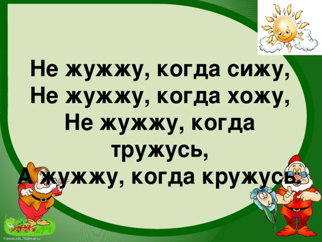 Не жужжу, когда сижу, Не жужжу, когда хожу, Не жужжу, когда тружусь, А жужжу, когда кружусь.