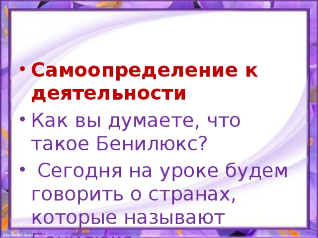 Самоопределение к деятельности Как вы думаете, что такое Бенилюкс?  Сегодня на уроке будем говорить о странах, которые называют Бенилюкс.